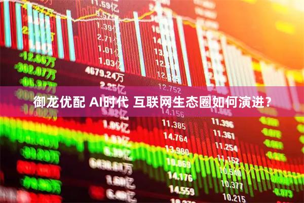 御龙优配 AI时代 互联网生态圈如何演进？