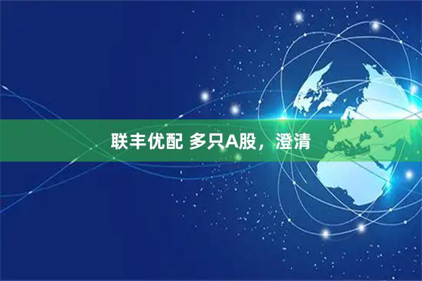 联丰优配 多只A股，澄清