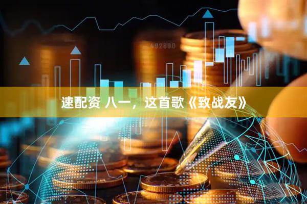 速配资 八一，这首歌《致战友》
