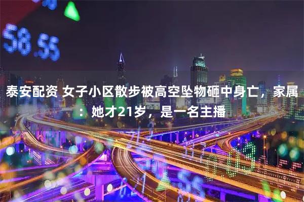 泰安配资 女子小区散步被高空坠物砸中身亡，家属：她才21岁，是一名主播