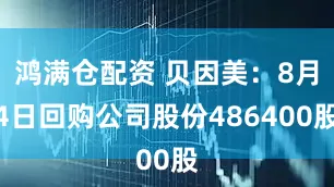 鸿满仓配资 贝因美：8月4日回购公司股份486400股