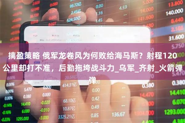 摛盈策略 俄军龙卷风为何败给海马斯？射程120公里却打不准，后勤拖垮战斗力_乌军_齐射_火箭弹