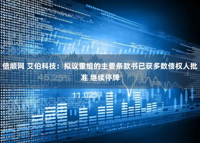 倍顺网 艾伯科技：拟议重组的主要条款书已获多数债权人批准 继续停牌