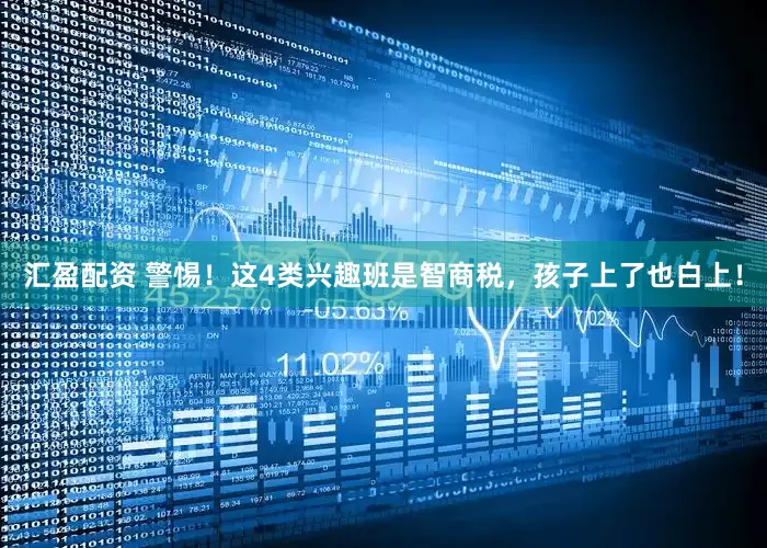 汇盈配资 警惕！这4类兴趣班是智商税，孩子上了也白上！