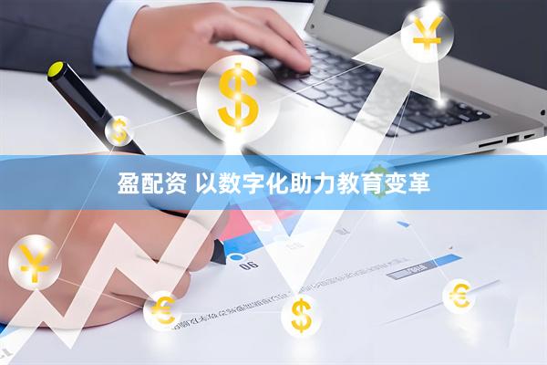 盈配资 以数字化助力教育变革