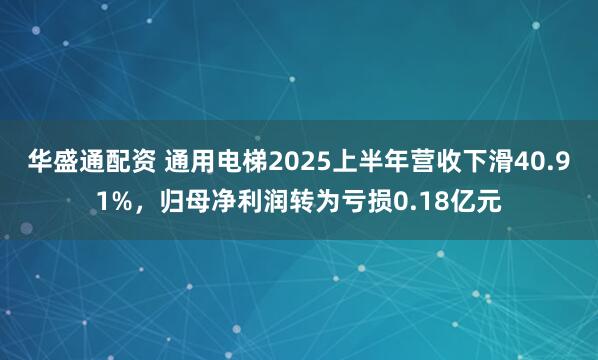 华盛通配资 通用电梯2025上半年营收下滑40.91%，归母净利润转为亏损0.18亿元