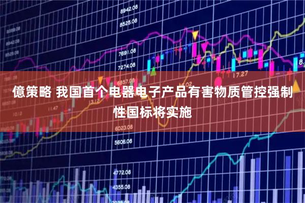 億策略 我国首个电器电子产品有害物质管控强制性国标将实施