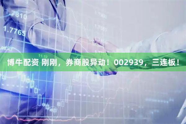 博牛配资 刚刚，券商股异动！002939，三连板！