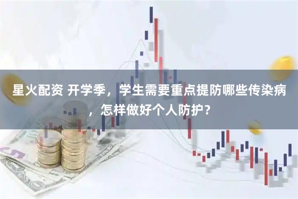 星火配资 开学季，学生需要重点提防哪些传染病，怎样做好个人防护？