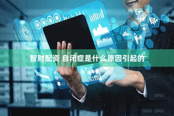 智财配资 自闭症是什么原因引起的