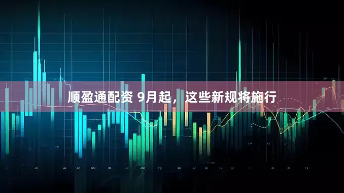 顺盈通配资 9月起，这些新规将施行