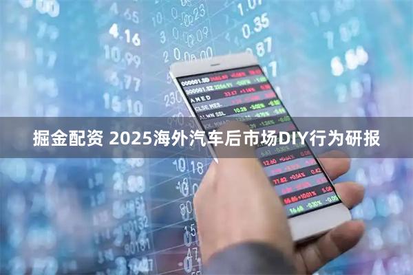 掘金配资 2025海外汽车后市场DIY行为研报
