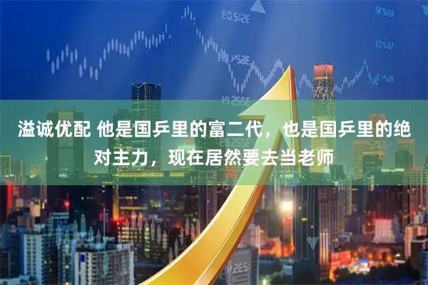 溢诚优配 他是国乒里的富二代，也是国乒里的绝对主力，现在居然要去当老师