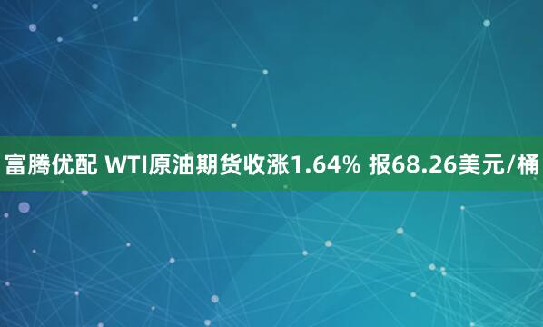 富腾优配 WTI原油期货收涨1.64% 报68.26美元/桶