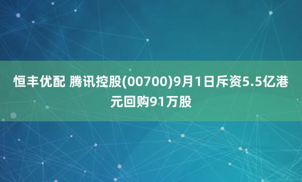 恒丰优配 腾讯控股(00700)9月1日斥资5.5亿港元回购91万股