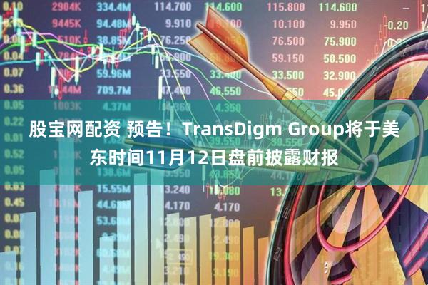 股宝网配资 预告！TransDigm Group将于美东时间11月12日盘前披露财报