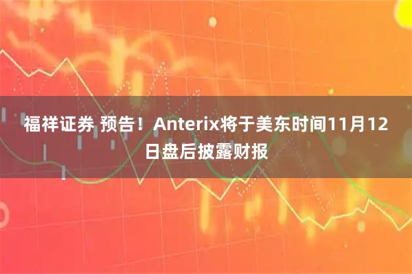 福祥证券 预告！Anterix将于美东时间11月12日盘后披露财报