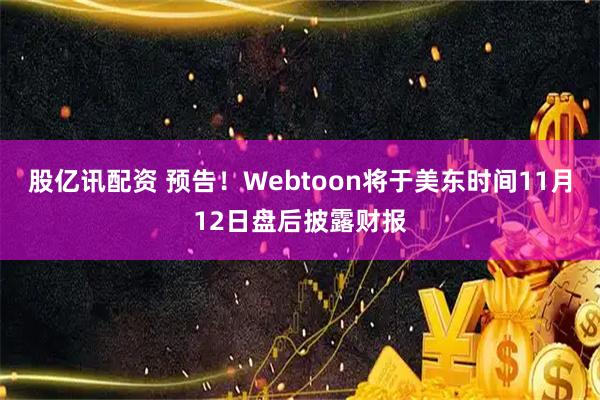 股亿讯配资 预告！Webtoon将于美东时间11月12日盘后披露财报