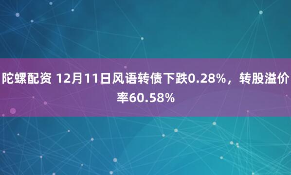 陀螺配资 12月11日风语转债下跌0.28%，转股溢价率60.58%