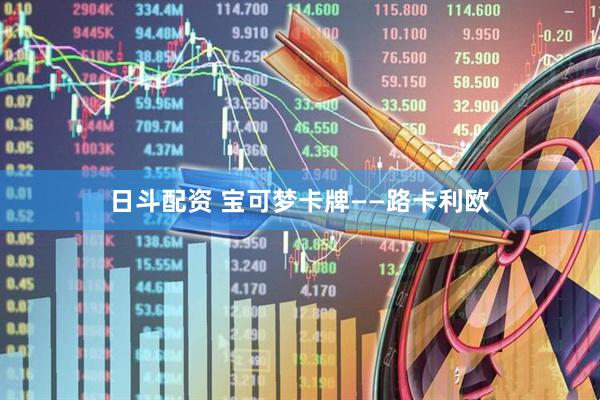 日斗配资 宝可梦卡牌——路卡利欧
