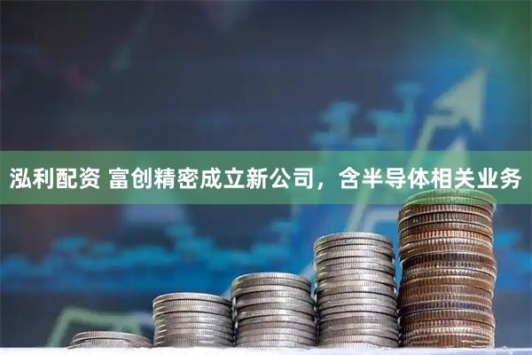 泓利配资 富创精密成立新公司，含半导体相关业务