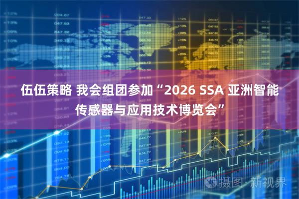 伍伍策略 我会组团参加“2026 SSA 亚洲智能传感器与应用技术博览会”