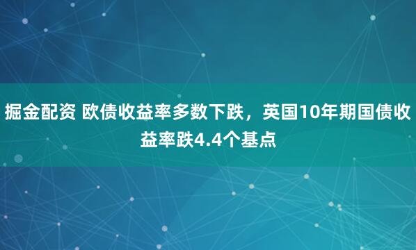 掘金配资 欧债收益率多数下跌，英国10年期国债收益率跌4.4个基点